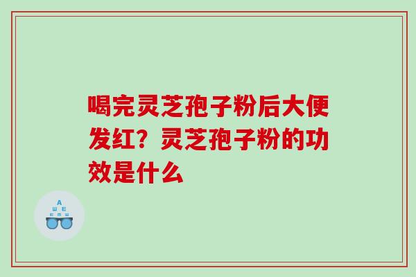 喝完灵芝孢子粉后大便发红？灵芝孢子粉的功效是什么