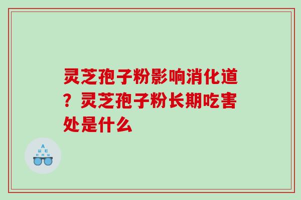 灵芝孢子粉影响消化道？灵芝孢子粉长期吃害处是什么