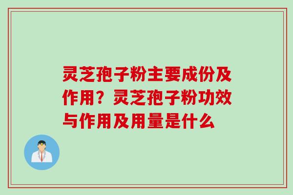 灵芝孢子粉主要成份及作用？灵芝孢子粉功效与作用及用量是什么