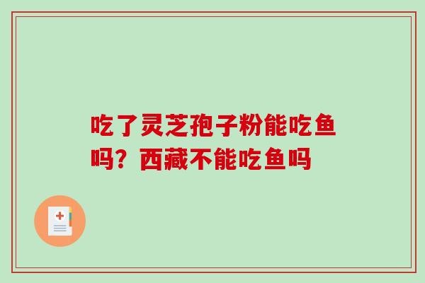 吃了灵芝孢子粉能吃鱼吗？西藏不能吃鱼吗