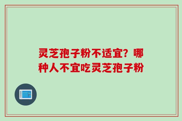 灵芝孢子粉不适宜？哪种人不宜吃灵芝孢子粉