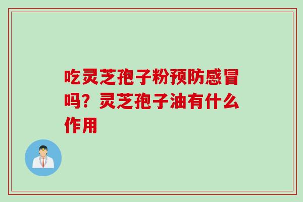 吃灵芝孢子粉吗？灵芝孢子油有什么作用
