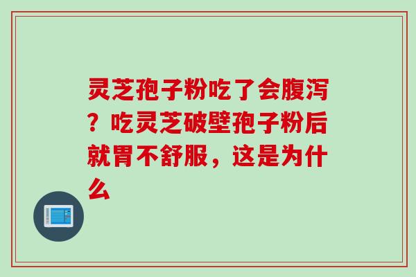灵芝孢子粉吃了会腹泻？吃灵芝破壁孢子粉后就胃不舒服，这是为什么