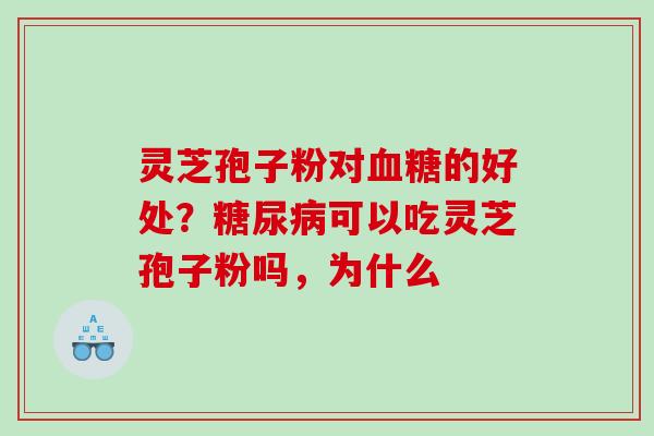 灵芝孢子粉对血糖的好处？糖尿病可以吃灵芝孢子粉吗，为什么