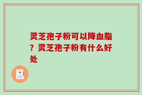 灵芝孢子粉可以降血脂？灵芝孢子粉有什么好处