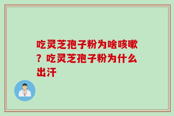 吃灵芝孢子粉为啥咳嗽？吃灵芝孢子粉为什么出汗