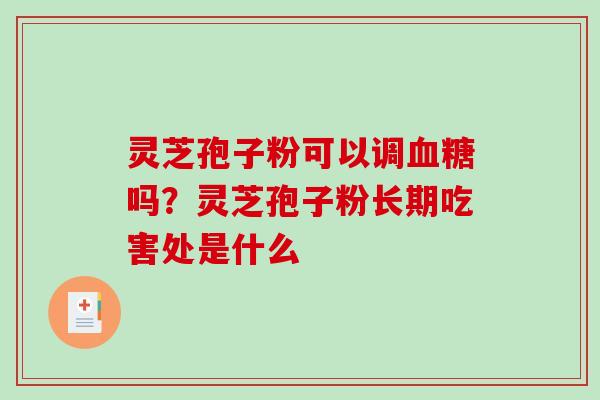 灵芝孢子粉可以调血糖吗？灵芝孢子粉长期吃害处是什么