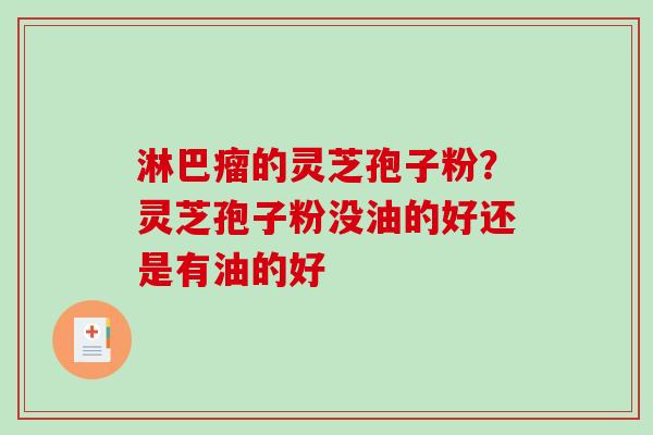 淋巴瘤的灵芝孢子粉？灵芝孢子粉没油的好还是有油的好