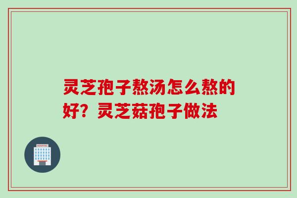 灵芝孢子熬汤怎么熬的好？灵芝菇孢子做法