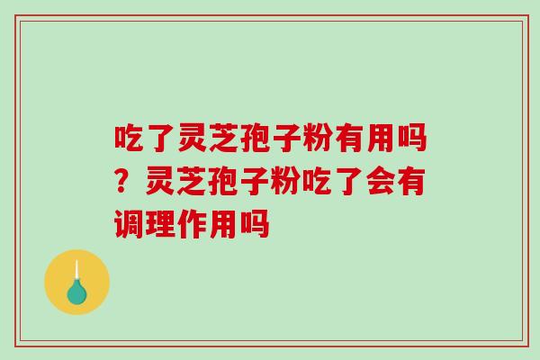 吃了灵芝孢子粉有用吗？灵芝孢子粉吃了会有调理作用吗