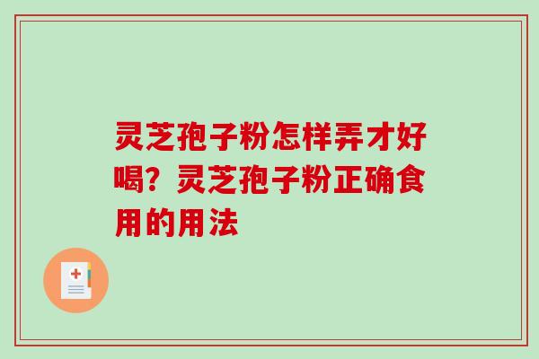 灵芝孢子粉怎样弄才好喝？灵芝孢子粉正确食用的用法