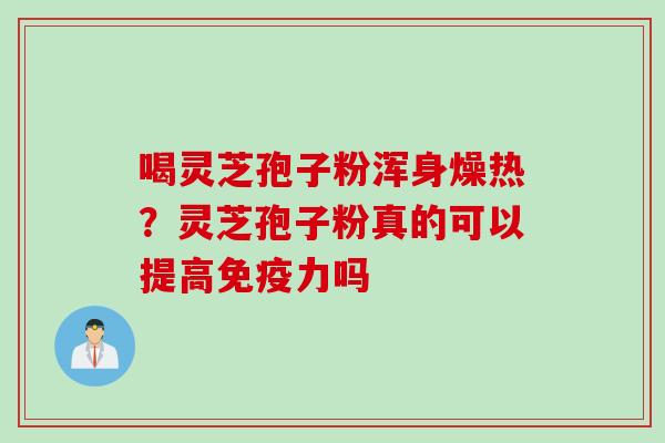 喝灵芝孢子粉浑身燥热？灵芝孢子粉真的可以提高免疫力吗