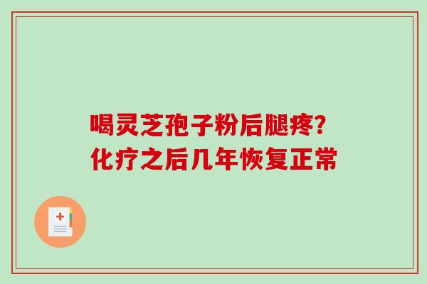 喝灵芝孢子粉后腿疼？化疗之后几年恢复正常