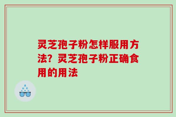 灵芝孢子粉怎样服用方法？灵芝孢子粉正确食用的用法