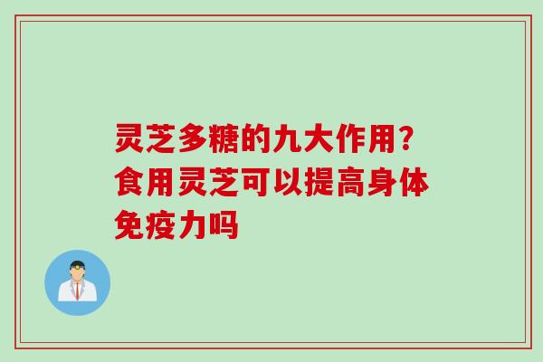 灵芝多糖的九大作用？食用灵芝可以提高身体免疫力吗