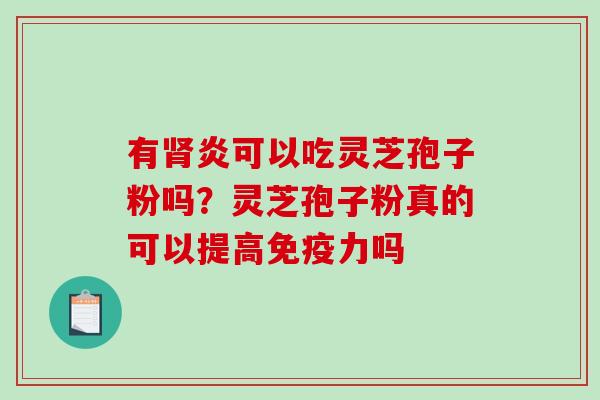 有炎可以吃灵芝孢子粉吗？灵芝孢子粉真的可以提高免疫力吗