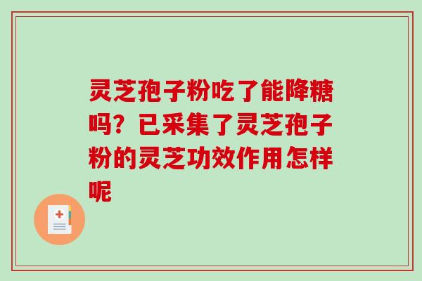 灵芝孢子粉吃了能降糖吗？已采集了灵芝孢子粉的灵芝功效作用怎样呢
