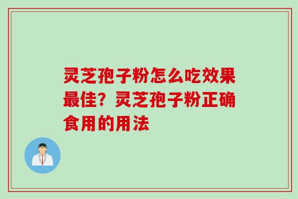 灵芝孢子粉怎么吃效果最佳？灵芝孢子粉正确食用的用法