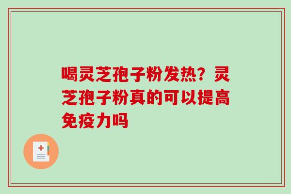 喝灵芝孢子粉发热？灵芝孢子粉真的可以提高免疫力吗
