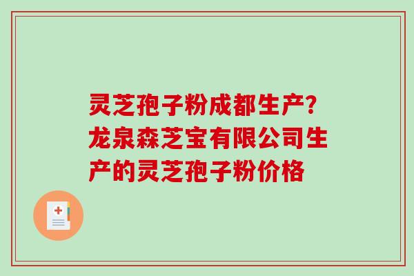 灵芝孢子粉成都生产？龙泉森芝宝有限公司生产的灵芝孢子粉价格