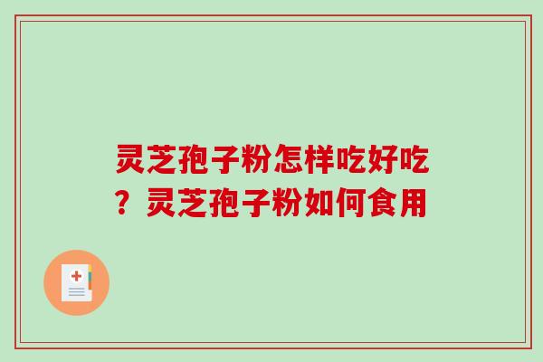 灵芝孢子粉怎样吃好吃？灵芝孢子粉如何食用