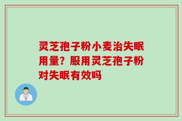 灵芝孢子粉小麦治失眠用量？服用灵芝孢子粉对失眠有效吗