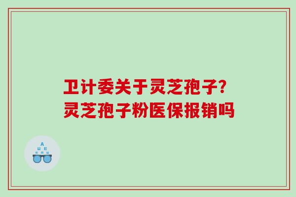 卫计委关于灵芝孢子？灵芝孢子粉医保报销吗