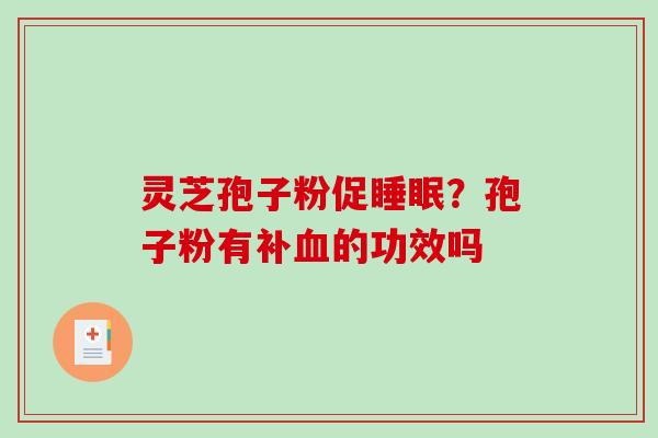 灵芝孢子粉促睡眠？孢子粉有补血的功效吗