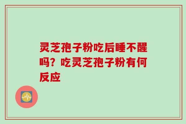 灵芝孢子粉吃后睡不醒吗？吃灵芝孢子粉有何反应