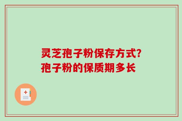 灵芝孢子粉保存方式？孢子粉的保质期多长