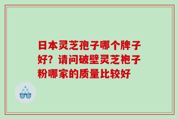 日本灵芝孢子哪个牌子好？请问破壁灵芝袍子粉哪家的质量比较好