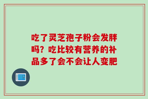 吃了灵芝孢子粉会发胖吗？吃比较有营养的补品多了会不会让人变肥