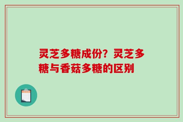灵芝多糖成份？灵芝多糖与香菇多糖的区别