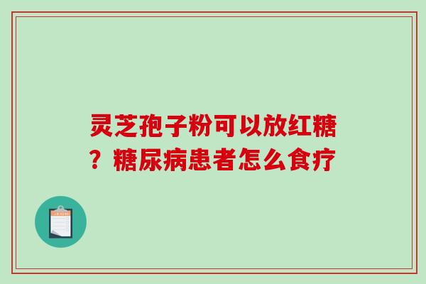 灵芝孢子粉可以放红糖？糖尿病患者怎么食疗