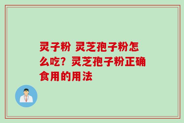 灵子粉 灵芝孢子粉怎么吃？灵芝孢子粉正确食用的用法