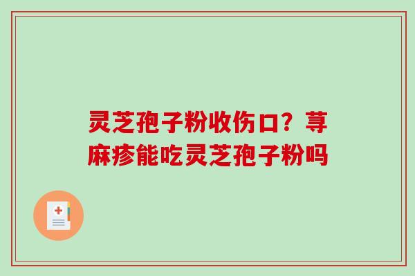 灵芝孢子粉收伤口？荨麻疹能吃灵芝孢子粉吗