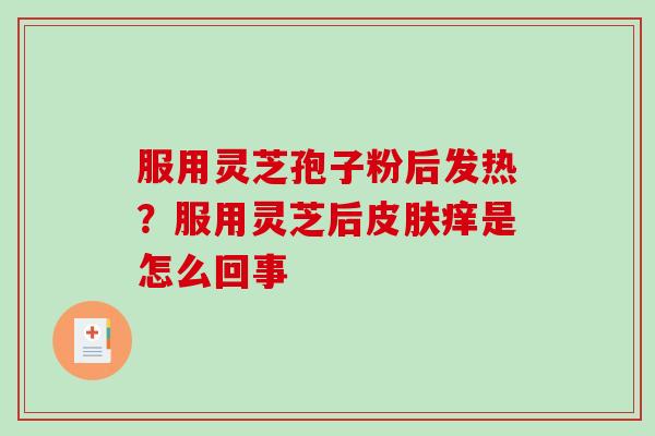 服用灵芝孢子粉后发热？服用灵芝后痒是怎么回事
