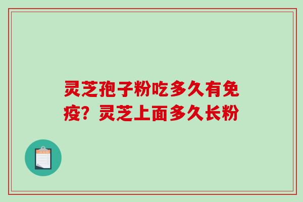 灵芝孢子粉吃多久有免疫？灵芝上面多久长粉