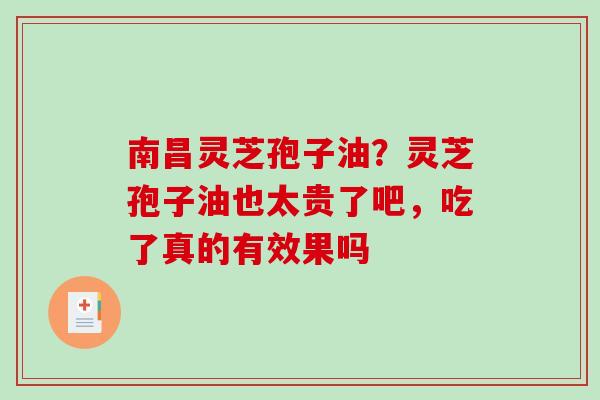 南昌灵芝孢子油？灵芝孢子油也太贵了吧，吃了真的有效果吗