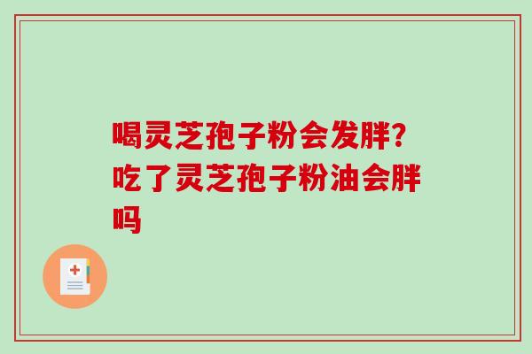 喝灵芝孢子粉会发胖？吃了灵芝孢子粉油会胖吗