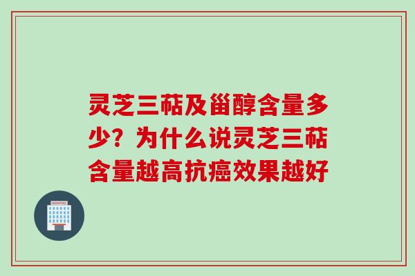 灵芝三萜及甾醇含量多少？为什么说灵芝三萜含量越高抗癌效果越好