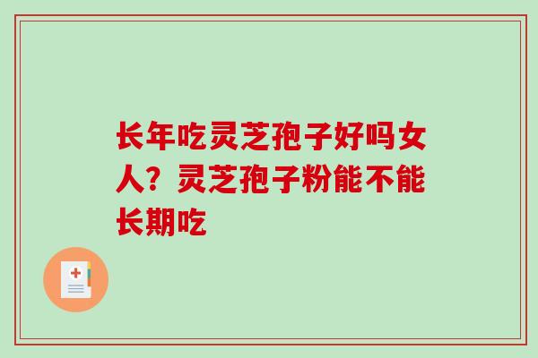 长年吃灵芝孢子好吗女人？灵芝孢子粉能不能长期吃