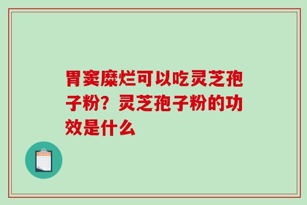 胃窦糜烂可以吃灵芝孢子粉？灵芝孢子粉的功效是什么