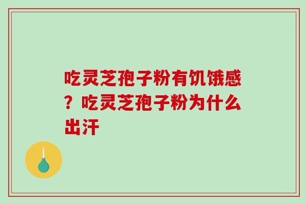 吃灵芝孢子粉有饥饿感？吃灵芝孢子粉为什么出汗