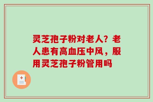 灵芝孢子粉对老人？老人患有高血压中风，服用灵芝孢子粉管用吗