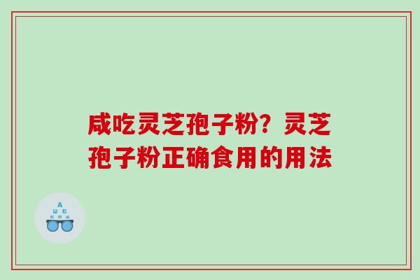咸吃灵芝孢子粉？灵芝孢子粉正确食用的用法