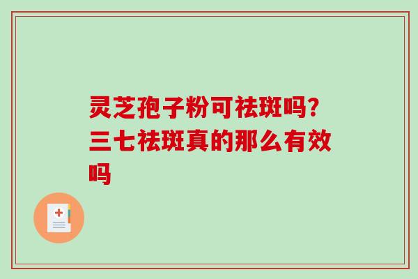 灵芝孢子粉可祛斑吗？三七祛斑真的那么有效吗