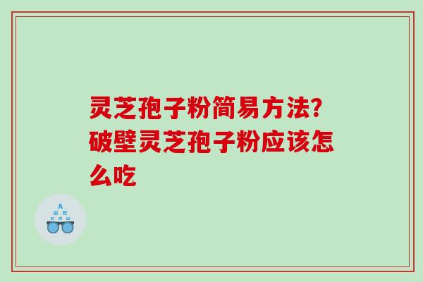 灵芝孢子粉简易方法？破壁灵芝孢子粉应该怎么吃
