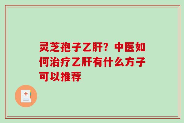 灵芝孢子乙肝？中医如何治疗乙肝有什么方子可以推荐