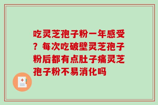 吃灵芝孢子粉一年感受？每次吃破壁灵芝孢子粉后都有点肚子痛灵芝孢子粉不易消化吗